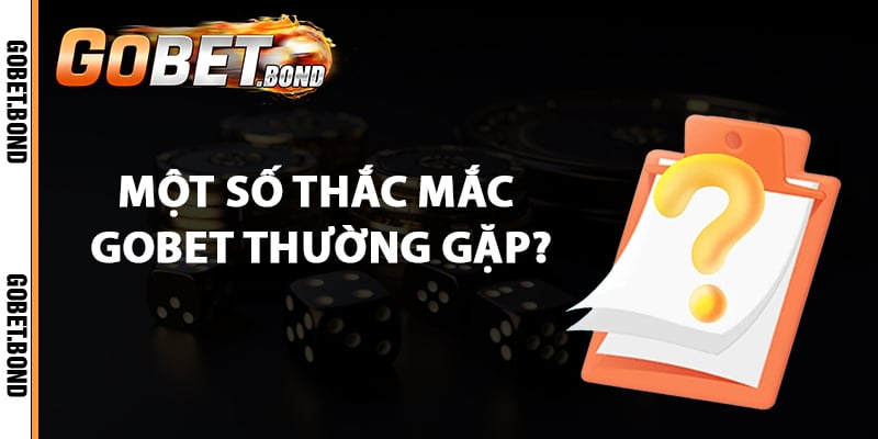 Tổng hợp một số thắc mắc Gobet thường gặp?